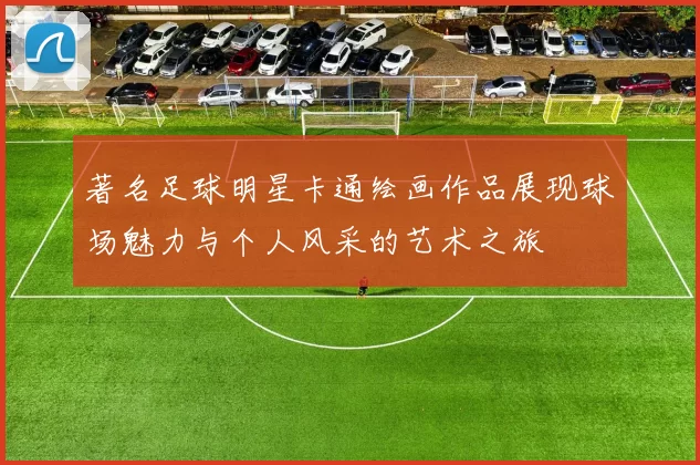 著名足球明星卡通绘画作品展现球场魅力与个人风采的艺术之旅