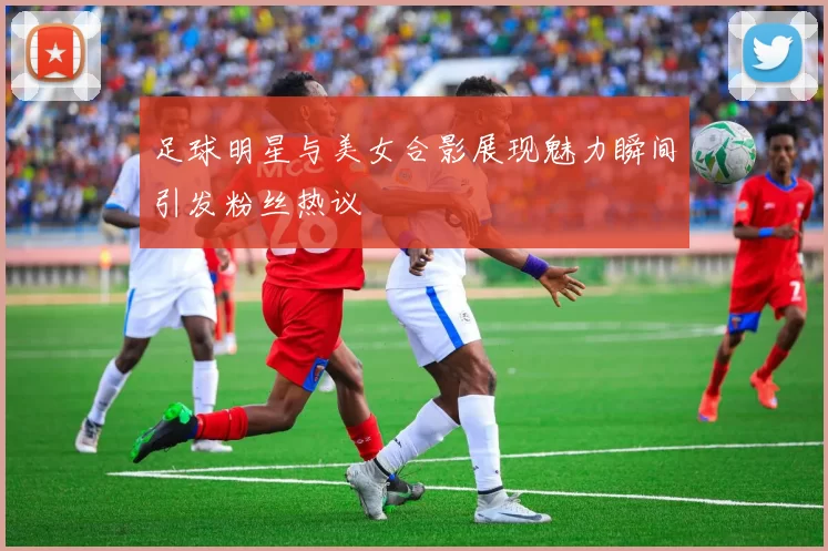 足球明星与美女合影展现魅力瞬间引发粉丝热议