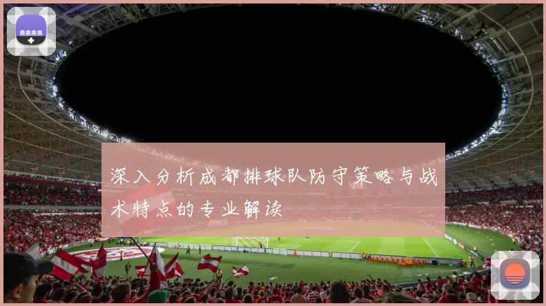 深入分析成都排球队防守策略与战术特点的专业解读