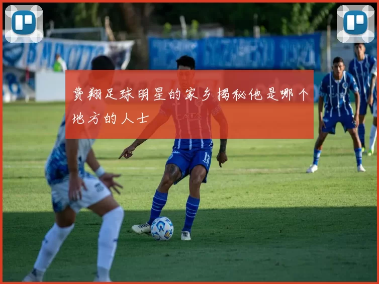 费翔足球明星的家乡揭秘他是哪个地方的人士