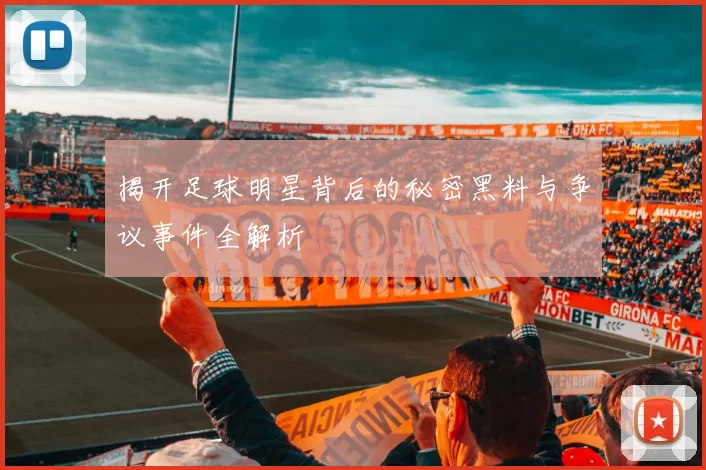 揭开足球明星背后的秘密黑料与争议事件全解析
