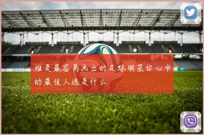 谁是最容易画出的足球明星你心中的最佳人选是什么