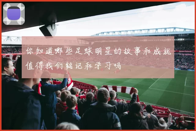 你知道哪些足球明星的故事和成就值得我们铭记和学习吗