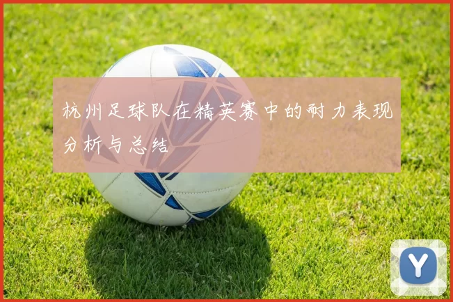 杭州足球队在精英赛中的耐力表现分析与总结