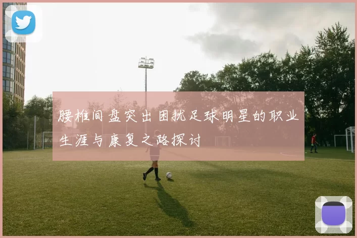 腰椎间盘突出困扰足球明星的职业生涯与康复之路探讨