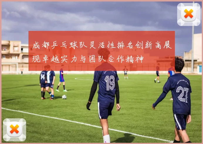 成都乒乓球队灵活性排名创新高展现卓越实力与团队合作精神