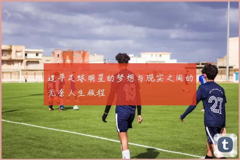 追寻足球明星的梦想与现实之间的无奈人生旅程