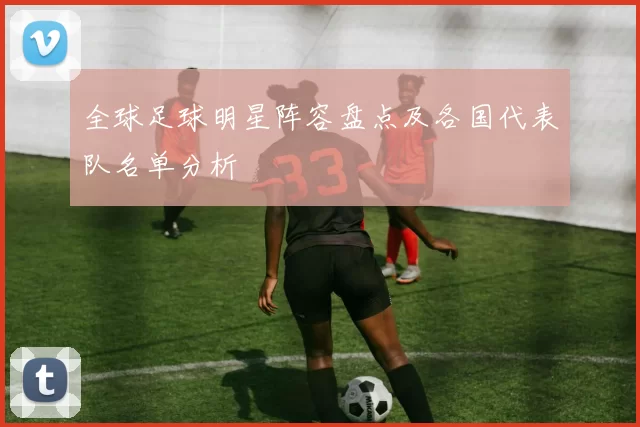 全球足球明星阵容盘点及各国代表队名单分析
