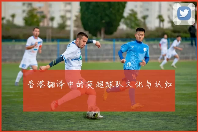 香港翻译中的英超球队文化与认知