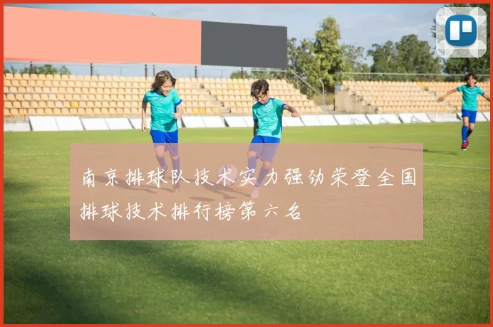 南京排球队技术实力强劲荣登全国排球技术排行榜第六名