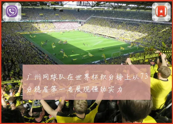 广州网球队在世界杯积分榜上以73分稳居第一名展现强劲实力