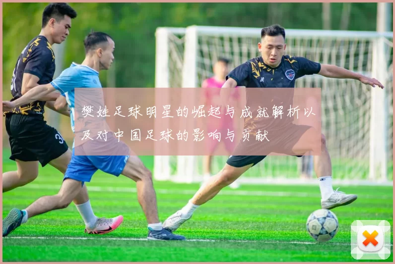 樊姓足球明星的崛起与成就解析以及对中国足球的影响与贡献